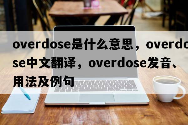 overdose是什么意思，overdose中文翻譯，overdose發(fā)音、用法及例句
