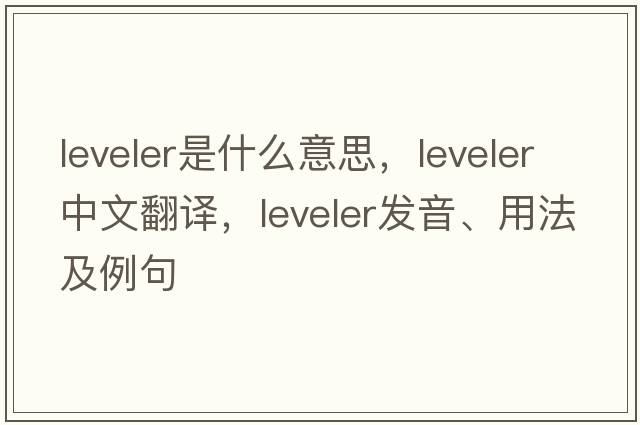 leveler是什么意思，leveler中文翻譯，leveler發(fā)音、用法及例句