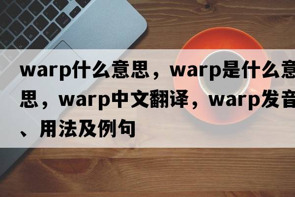 warp什么意思，warp是什么意思，warp中文翻譯，warp發(fā)音、用法及例句