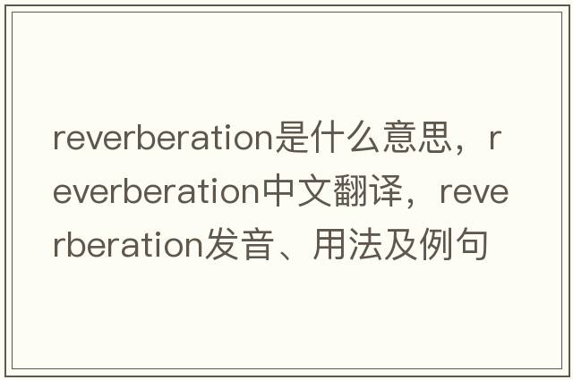 reverberation是什么意思，reverberation中文翻譯，reverberation發(fā)音、用法及例句