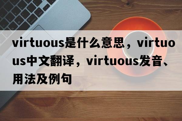 virtuous是什么意思，virtuous中文翻譯，virtuous發(fā)音、用法及例句