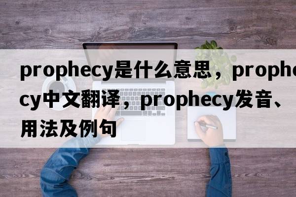 prophecy是什么意思，prophecy中文翻譯，prophecy發(fā)音、用法及例句
