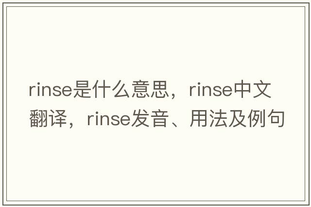 rinse是什么意思，rinse中文翻譯，rinse發(fā)音、用法及例句