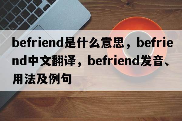 befriend是什么意思，befriend中文翻譯，befriend發(fā)音、用法及例句