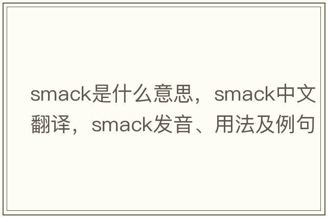 smack是什么意思，smack中文翻譯，smack發(fā)音、用法及例句