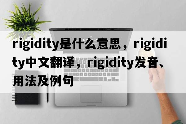 rigidity是什么意思，rigidity中文翻譯，rigidity發(fā)音、用法及例句