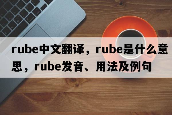 rube中文翻譯，rube是什么意思，rube發(fā)音、用法及例句