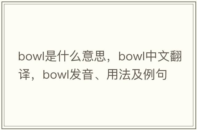 bowl是什么意思，bowl中文翻譯，bowl發(fā)音、用法及例句