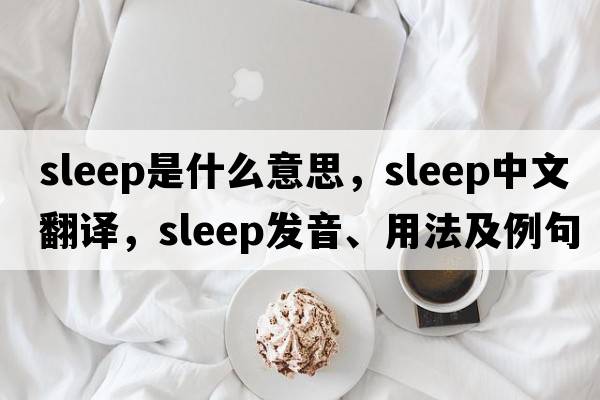 sleep是什么意思，sleep中文翻譯，sleep發(fā)音、用法及例句