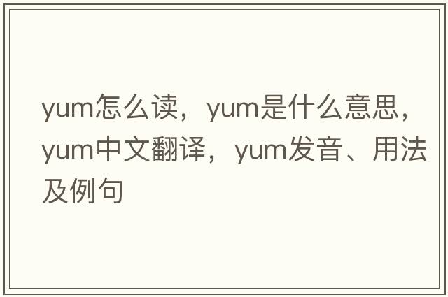 yum怎么讀，yum是什么意思，yum中文翻譯，yum發(fā)音、用法及例句