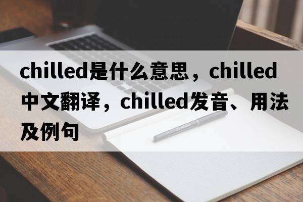 chilled是什么意思，chilled中文翻譯，chilled發(fā)音、用法及例句