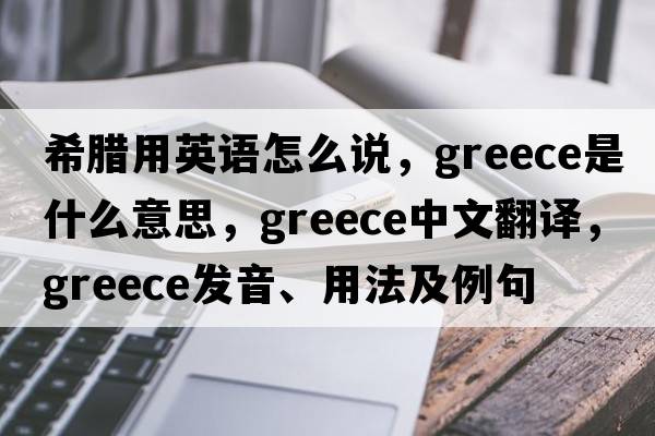希臘用英語(yǔ)怎么說(shuō)，Greece是什么意思，Greece中文翻譯，Greece發(fā)音、用法及例句