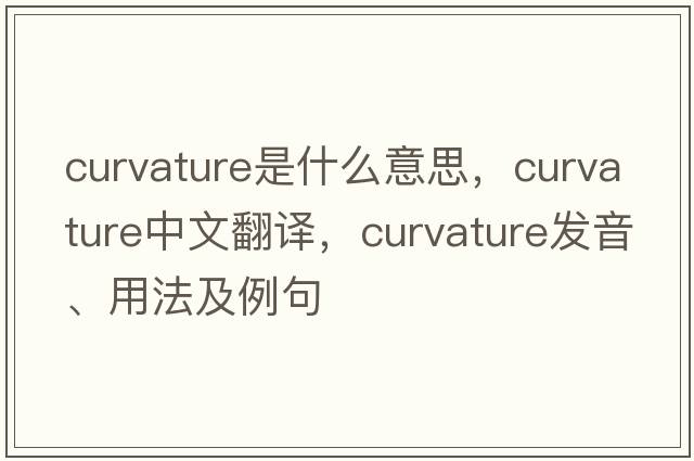 curvature是什么意思，curvature中文翻譯，curvature發(fā)音、用法及例句