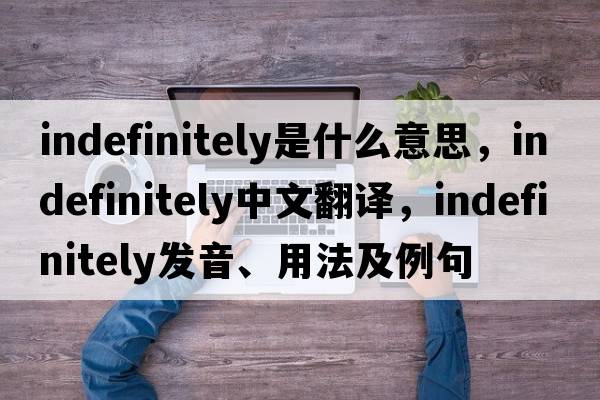 indefinitely是什么意思，indefinitely中文翻譯，indefinitely發(fā)音、用法及例句