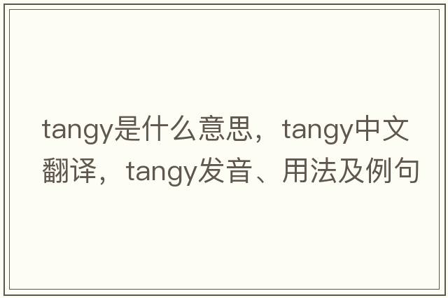 tangy是什么意思，tangy中文翻譯，tangy發(fā)音、用法及例句