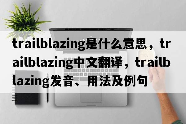 trailblazing是什么意思，trailblazing中文翻譯，trailblazing發(fā)音、用法及例句