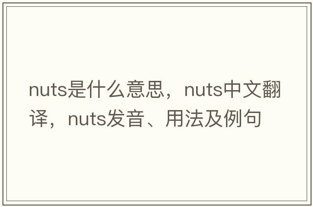 nuts是什么意思，nuts中文翻譯，nuts發(fā)音、用法及例句