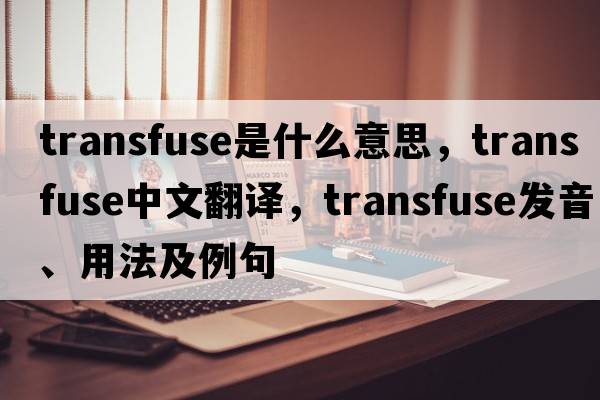 transfuse是什么意思，transfuse中文翻譯，transfuse發(fā)音、用法及例句