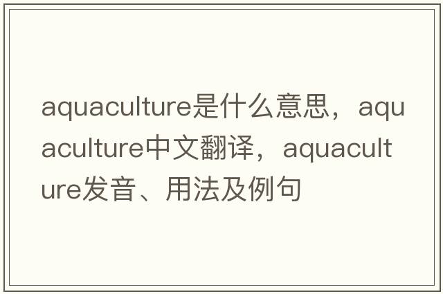aquaculture是什么意思，aquaculture中文翻譯，aquaculture發(fā)音、用法及例句