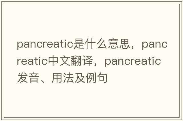 pancreatic是什么意思，pancreatic中文翻譯，pancreatic發(fā)音、用法及例句