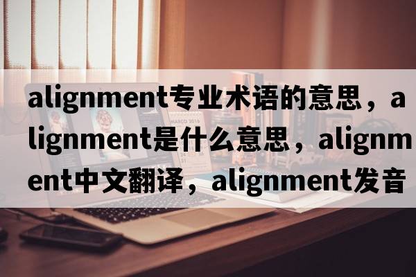 alignment專業(yè)術(shù)語的意思，alignment是什么意思，alignment中文翻譯，alignment發(fā)音、用法及例句