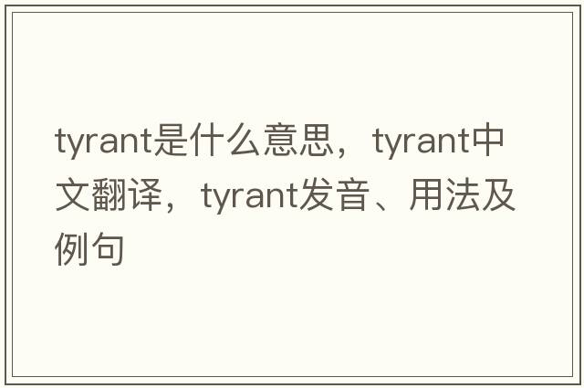 tyrant是什么意思，tyrant中文翻譯，tyrant發(fā)音、用法及例句