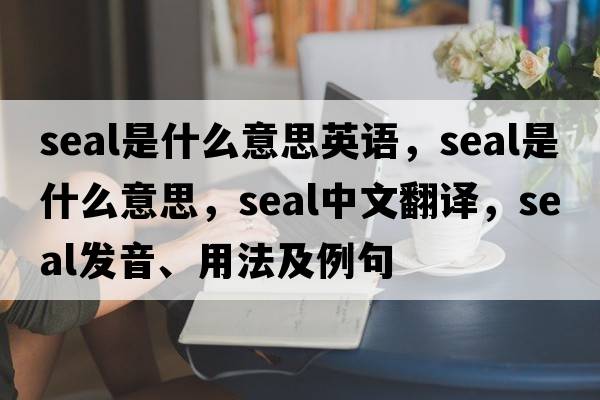 seal是什么意思英語，seal是什么意思，seal中文翻譯，seal發(fā)音、用法及例句