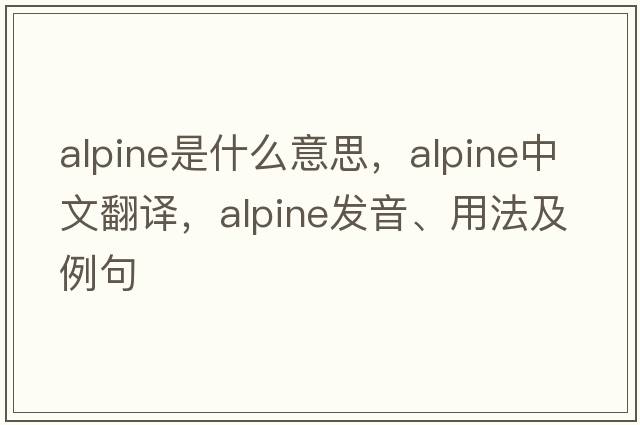 alpine是什么意思，alpine中文翻譯，alpine發(fā)音、用法及例句