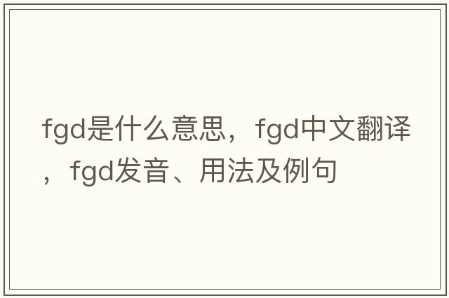 FGD是什么意思，F(xiàn)GD中文翻譯，F(xiàn)GD發(fā)音、用法及例句