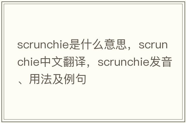 scrunchie是什么意思，scrunchie中文翻譯，scrunchie發(fā)音、用法及例句