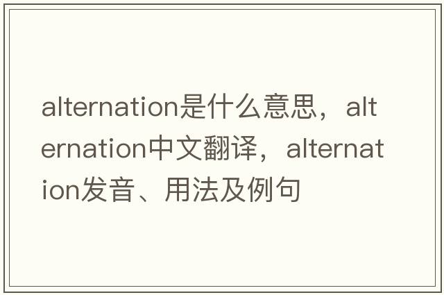 alternation是什么意思，alternation中文翻譯，alternation發(fā)音、用法及例句