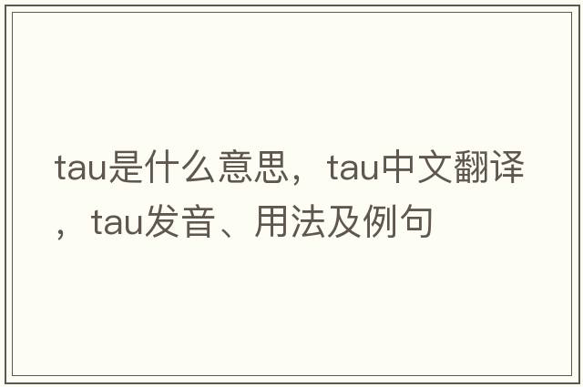 tau是什么意思，tau中文翻譯，tau發(fā)音、用法及例句