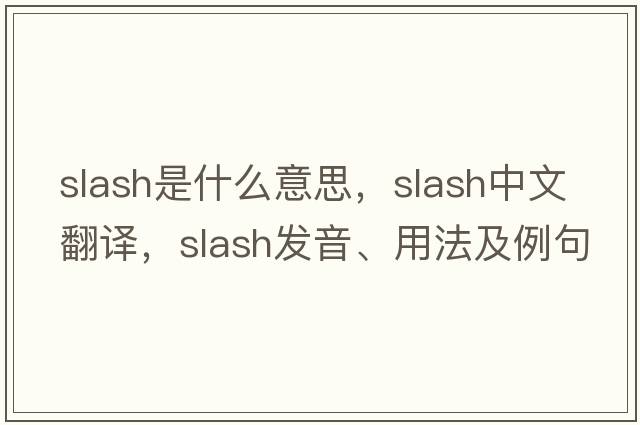 slash是什么意思，slash中文翻譯，slash發(fā)音、用法及例句
