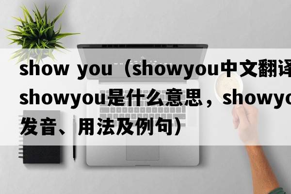 show you（showyou中文翻譯，showyou是什么意思，showyou發(fā)音、用法及例句）