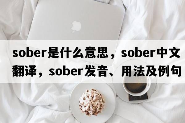 sober是什么意思，sober中文翻譯，sober發(fā)音、用法及例句