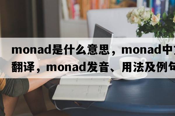 monad是什么意思，monad中文翻譯，monad發(fā)音、用法及例句