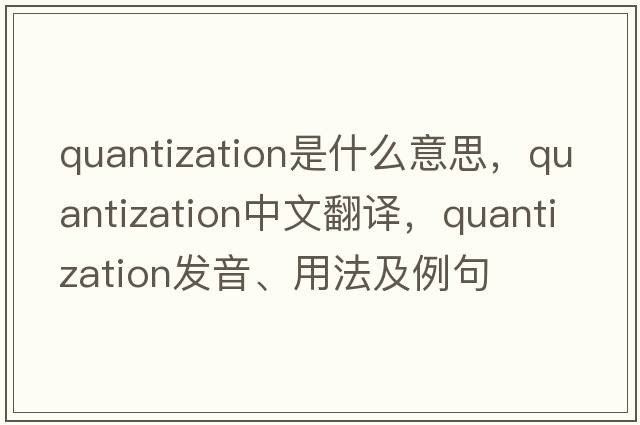 quantization是什么意思，quantization中文翻譯，quantization發(fā)音、用法及例句
