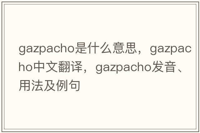 gazpacho是什么意思，gazpacho中文翻譯，gazpacho發(fā)音、用法及例句