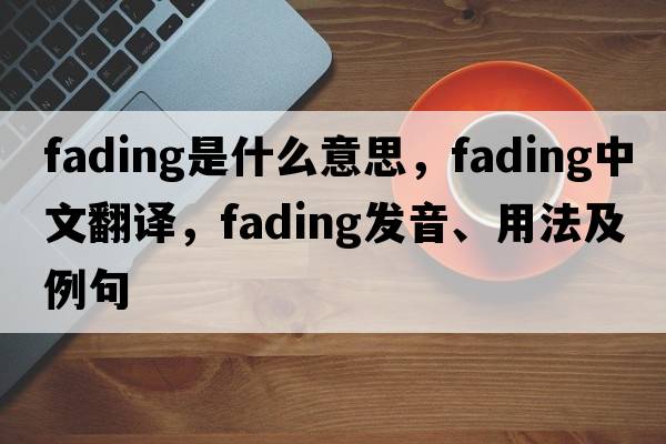fading是什么意思，fading中文翻譯，fading發(fā)音、用法及例句