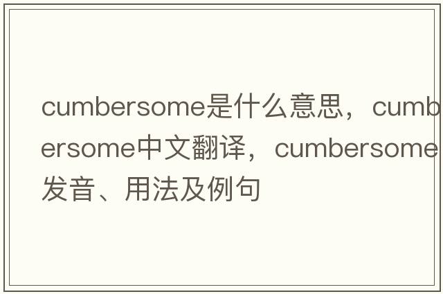cumbersome是什么意思，cumbersome中文翻譯，cumbersome發(fā)音、用法及例句