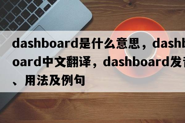 dashboard是什么意思，dashboard中文翻譯，dashboard發(fā)音、用法及例句