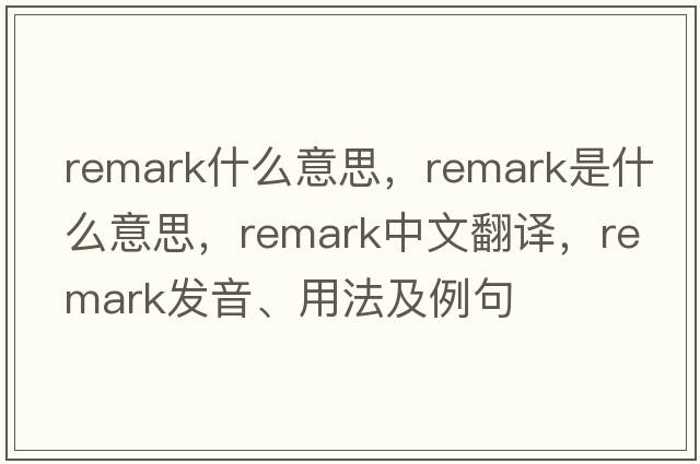 remark什么意思，remark是什么意思，remark中文翻譯，remark發(fā)音、用法及例句