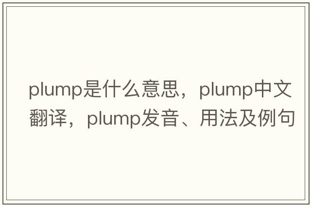 plump是什么意思，plump中文翻譯，plump發(fā)音、用法及例句