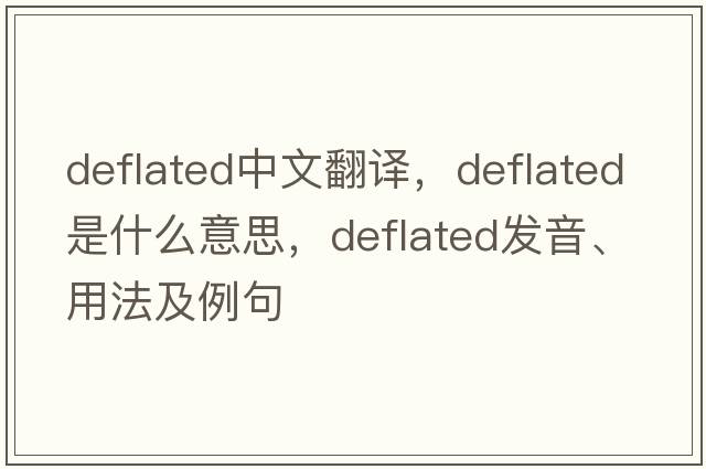 deflated中文翻譯，deflated是什么意思，deflated發(fā)音、用法及例句