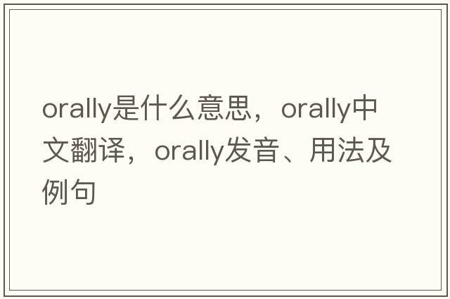 orally是什么意思，orally中文翻譯，orally發(fā)音、用法及例句