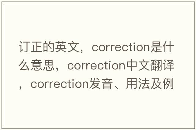 訂正的英文，correction是什么意思，correction中文翻譯，correction發(fā)音、用法及例句