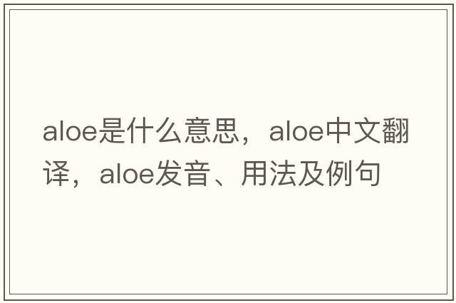 aloe是什么意思，aloe中文翻譯，aloe發(fā)音、用法及例句