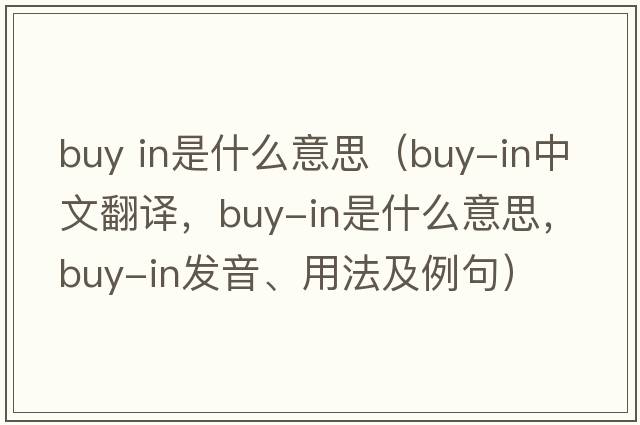 buy in是什么意思（buy-in中文翻譯，buy-in是什么意思，buy-in發(fā)音、用法及例句）