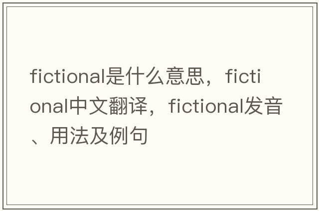 fictional是什么意思，fictional中文翻譯，fictional發(fā)音、用法及例句