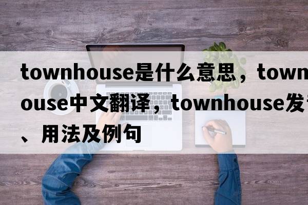 townhouse是什么意思，townhouse中文翻譯，townhouse發(fā)音、用法及例句